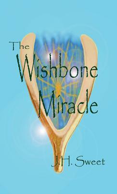 The Wishbone Miracle by J. H. Sweet