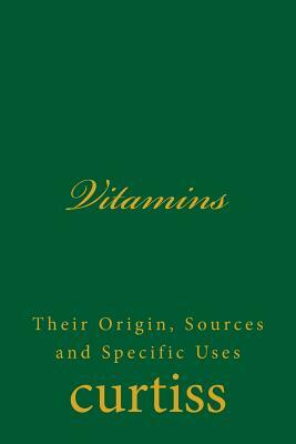 Vitamins: Their Origin, Sources and Specific Uses by Frank Homer Curtiss