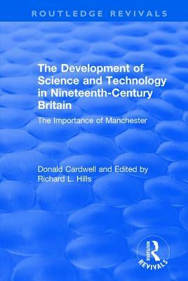 The Development of Science and Technology in Nineteenth-Century Britain: The Importance of Manchester by Donald Cardwell