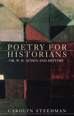 Poetry for Historians: Or, W. H. Auden and History by Carolyn Steedman