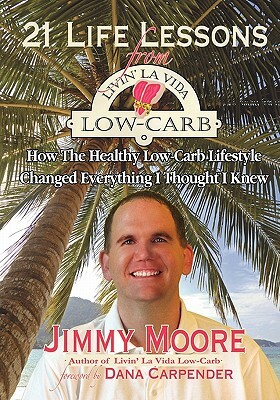 21 Life Lessons From Livin' La Vida Low-Carb: How The Healthy Low-Carb Lifestyle Changed Everything I Thought I Knew by Jimmy Moore