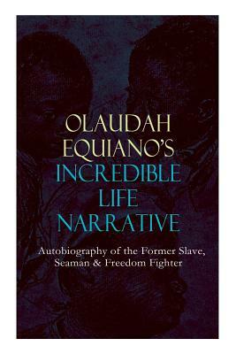 OLAUDAH EQUIANO'S INCREDIBLE LIFE NARRATIVE - Autobiography of the Former Slave, Seaman & Freedom Fighter: The Intriguing Memoir Which Influenced Ban by Olaudah Equiano