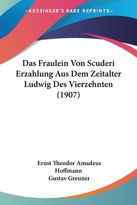 Das Fraulein Von Scuderi Erzahlung Aus Dem Zeitalter Ludwig Des Vierzehnten (1907) by E.T.A. Hoffmann