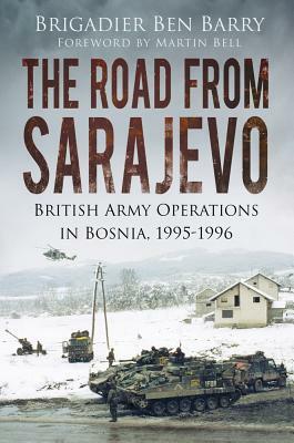 The Road from Sarajevo: British Army Operations in Bosnia, 1995-1996 by Brigadier Ben Barry