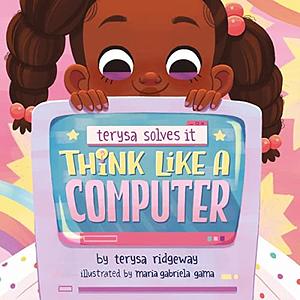 Think Like A Computer by Terysa Ridgeway