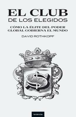 El Club de los Elegidos: Como la Elite del Poder Global Domina el Mundo = Superclass by David Rothkopf