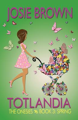 Totlandia - Book 3 (The Onesies, Spring) by Josie Brown