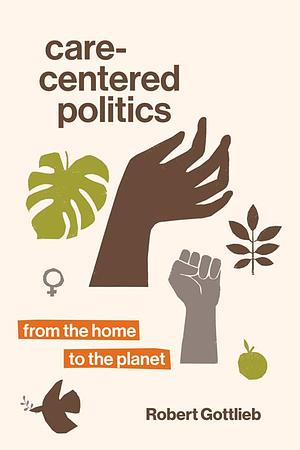 Care-Centered Politics: From the Home to the Planet by Robert Gottlieb