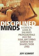 Disciplined Minds: A Critical Look at Salaried Professionals and the Soul-battering System that Shapes Their Lives by Jeff Schmidt