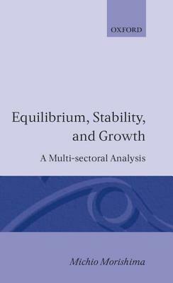 Equilibrium, Stability and Growth: A Multi-Sectoral Analysis by Michio Morishima