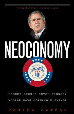 Neoconomy: George Bush's Revolutionary Gamble with America's Future by Daniel Altman