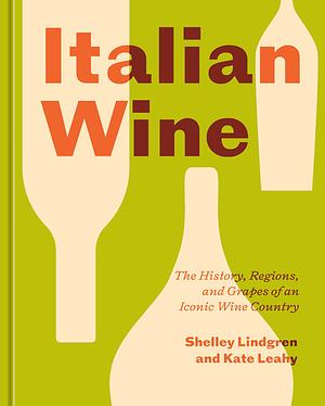 Italian Wine: The History, Regions, and Grapes of an Iconic Wine Country by Shelley Lindgren, Kate Leahy