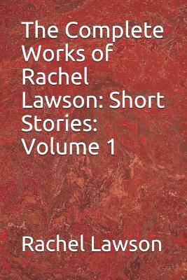 The Complete Works of Rachel Lawson: Short Stories: Volume 1 by Rachel Lawson