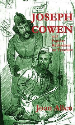 Joseph Cowen and Popular Radicalism on Tyneside, 1829-1900 by Joan Allen