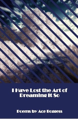 I Have Lost the Art of Dreaming It So by Ace Boggess
