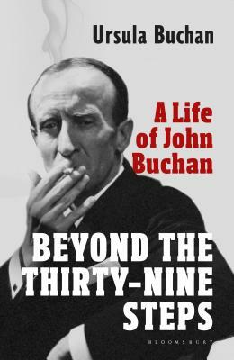 Beyond the Thirty-Nine Steps: A Life of John Buchan by Ursula Buchan