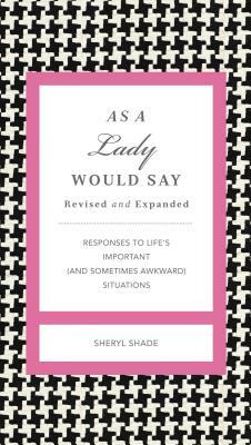 As a Lady Would Say Revised and Expanded: Responses to Life's Important (and Sometimes Awkward) Situations by Sheryl Shade