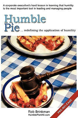 Humble Pie...Redefining the Application of Humility.: A Corporate Executive's Hard Lesson in Learning That Humility Is the Most Important Tool in Lead by Rob Brinkman