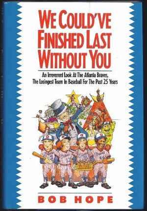 We Could've Finished Last Without You: An Irreverent Look at the Atlanta Braves, the Losingest Team in Baseball for the Past 25 Years by Bob Hope