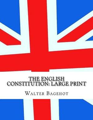 The English Constitution: Large Print by Walter Bagehot