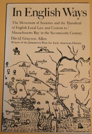 In English Ways: The Movement of Societies and the Transferal of English Local Law and Custom to Massachusetts Bay in the Seventeenth Century by David Grayson Allen