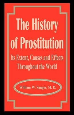 The History of Prostitution: Its Extent, Causes and Effects Throughout the World by William W. Sanger