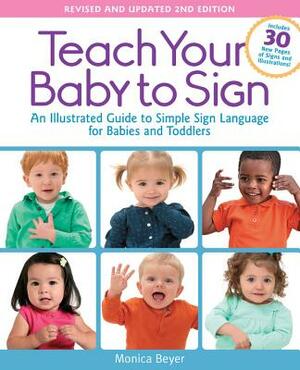 Teach Your Baby to Sign, Revised and Updated 2nd Edition: An Illustrated Guide to Simple Sign Language for Babies and Toddlers - Includes 30 New Pages by Monica Beyer