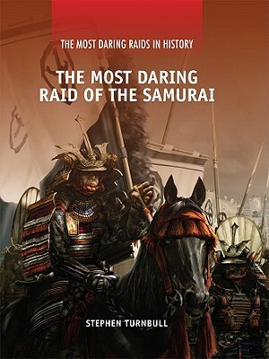 The Most Daring Raid of the Samurai by Stephen Turnbull