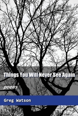 Things You Will Never See Again: Poems by Greg Watson