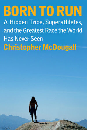 Born to Run: A Hidden Tribe, Superathletes, and the Greatest Race the World Has Never Seen by Christopher McDougall