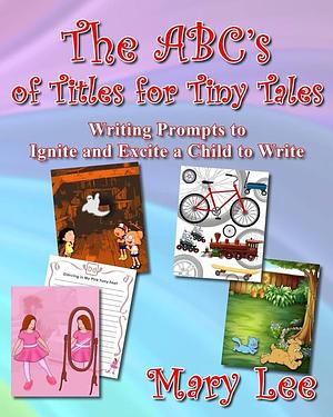 The ABC's of Titles for Tiny Tales by Mary Lee, Mary Lee