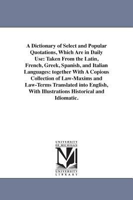 A Dictionary of Select and Popular Quotations, Which Are in Daily Use: Taken From the Latin, French, Greek, Spanish, and Italian Languages: together W by None