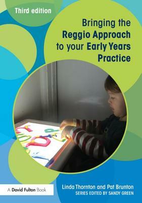Bringing the Reggio Approach to Your Early Years Practice by Pat Brunton, Linda Thornton