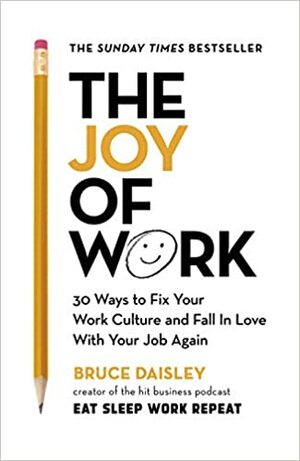 The Joy of Work: 30 Ways to Fix Your Work Culture and Fall in Love With Your Job Again by Bruce Daisley