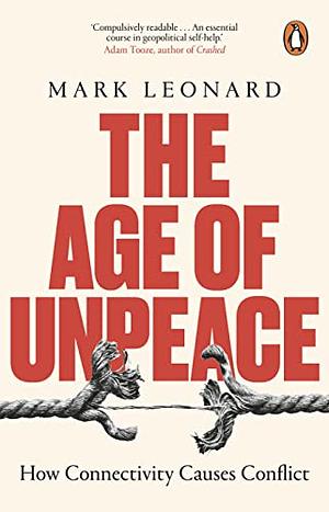 The Age of Unpeace: How Connectivity Causes Conflict by Mark Leonard