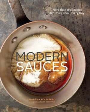 Modern Sauces: More Than 150 Recipes for Every Cook, Every Day by Ellen Silverman, Martha Holmberg