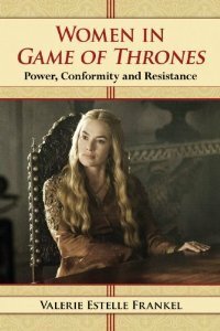 Women in Game of Thrones: Power, Conformity and Resistance by Valerie Estelle Frankel
