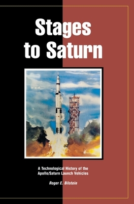 Stages to Saturn: A Technological History of the Apollo/Saturn Launch Vehicles by Roger E. Bilstein