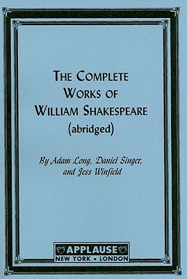 The Complete Works of William Shakespeare: (abridged) by Adam Long, Daniel Singer, Jess Winfield