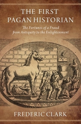 The First Pagan Historian: The Fortunes of a Fraud from Antiquity to the Enlightenment by Frederic Clark