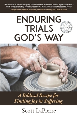 Enduring Trials God's Way: A Biblical Recipe for Finding Joy in Suffering by Scott Lapierre