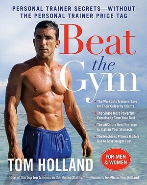Beat the Gym: Personal Trainer Secrets--Without the Personal Trainer Price Tag by Megan McMorris, Tom Holland