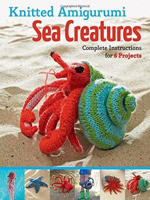 Knitted Amigurumi Sea Creatures: Complete Instructions for 6 Projects by Hansi Singh