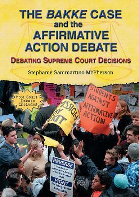 The Bakke Case and the Affirmative Action Debate: Debating Supreme Court Decisions by Stephanie Sammartino McPherson