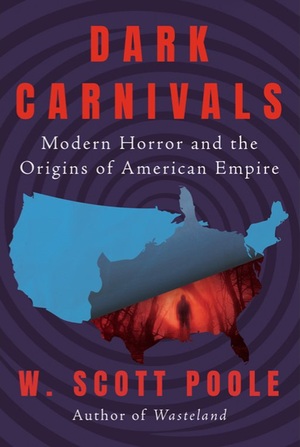 Dark Carnivals: Modern Horror and the Origins of American Empire by W. Scott Poole