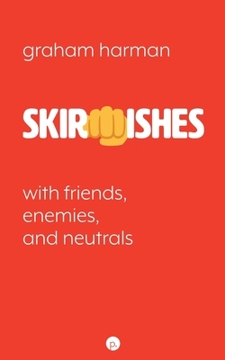 Skirmishes: With Friends, Enemies, and Neutrals by Graham Harman