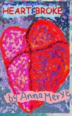 Heart Broke: A collection of my poetry - '...a 'girlfriend' book to inspire hope through experience'. by Anna Meryt