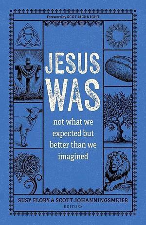 Jesus Was: Not What We Expected But Better Than We Imagined by Scott Johanningsmeier, Susy Flory