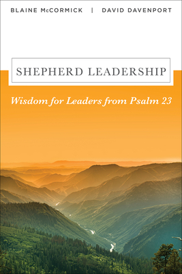 Shepherd Leadership: Wisdom for Leaders from Psalm 23 by David Davenport, Blaine McCormick