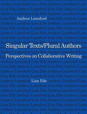 Singular Texts/Plural Authors: Perspectives on Collaborative Writing by Lisa Ede, Andrea Lunsford